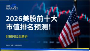 2026美股前十大市值排名预测！ 财报风险全解析